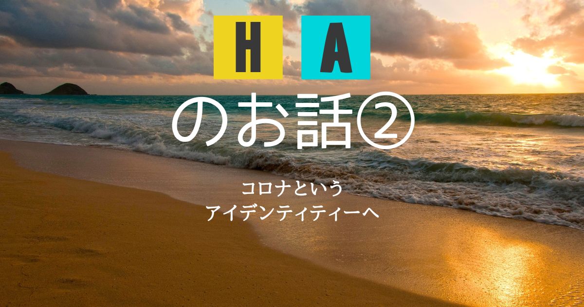 ＨＡのお話② 〜　コロナというアイデンティティーへ　〜